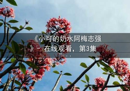 《小可的奶水阿梅志强》- 在线观看,第3集 - 揭开隐藏的真相与背叛