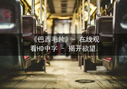 《巴西毛片》- 在线观看HD中字 - 揭开欲望与救赎的禁忌之旅