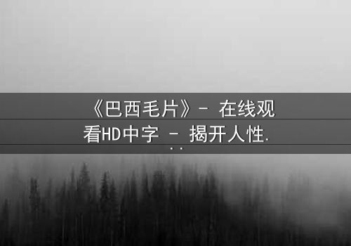 《巴西毛片》- 在线观看HD中字 - 揭开人性深处的隐秘欲望