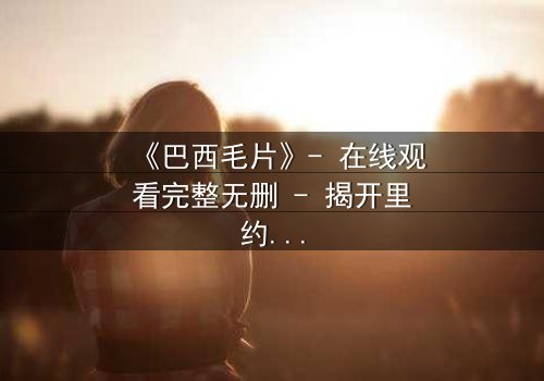 《巴西毛片》- 在线观看完整无删 - 揭开里约贫民窟的禁忌真相