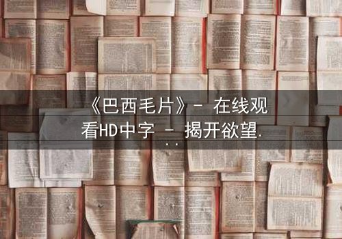 《巴西毛片》- 在线观看HD中字 - 揭开欲望与救赎的禁忌之门