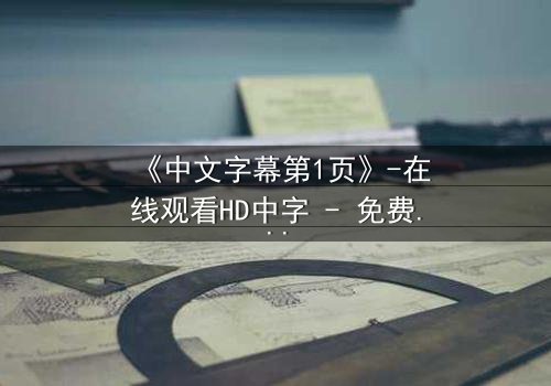 《中文字幕第1页》-在线观看HD中字 - 免费1080P超清完整无删