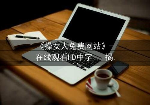 《操女人免费网站》- 在线观看HD中字 - 揭开人性暗面的惊悚之旅