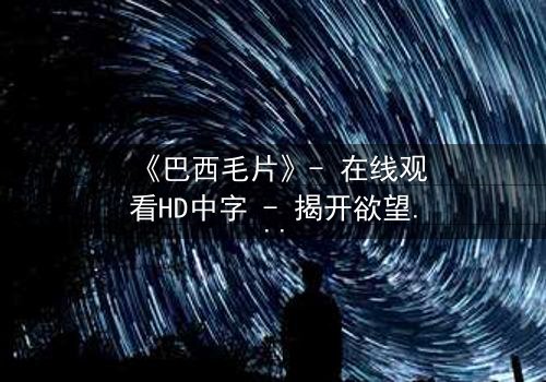 《巴西毛片》- 在线观看HD中字 - 揭开欲望与救赎的隐秘风暴