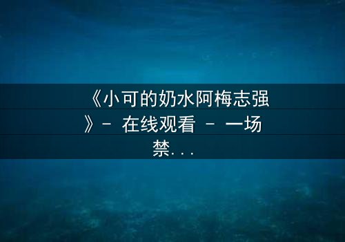 《小可的奶水阿梅志强》- 在线观看 - 一场禁忌之恋的终极抉择