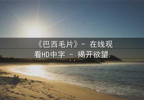 《巴西毛片》- 在线观看HD中字 - 揭开欲望与救赎的隐秘边界