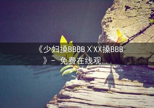 《少妇搡BBBBⅩXX搡BBB》- 免费在线观看 - HD中字第3集