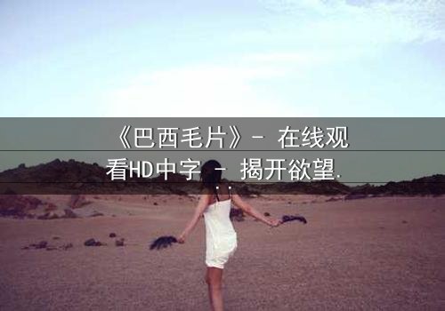 《巴西毛片》- 在线观看HD中字 - 揭开欲望与救赎的禁忌谜题