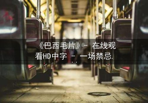 《巴西毛片》- 在线观看HD中字 - 一场禁忌与救赎的致命游戏