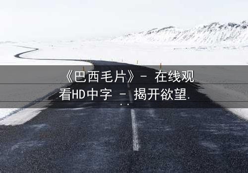 《巴西毛片》- 在线观看HD中字 - 揭开欲望背后的致命交易
