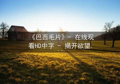 《巴西毛片》- 在线观看HD中字 - 揭开欲望与救赎的禁忌之旅