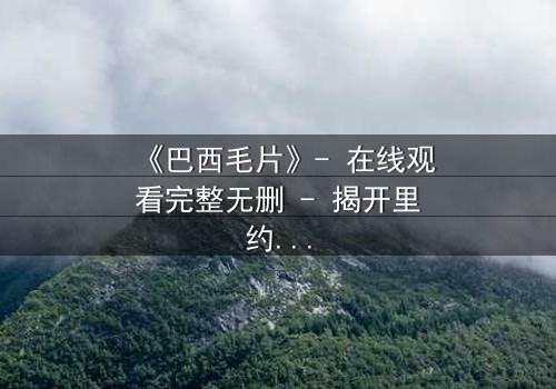 《巴西毛片》- 在线观看完整无删 - 揭开里约贫民窟的禁忌真相