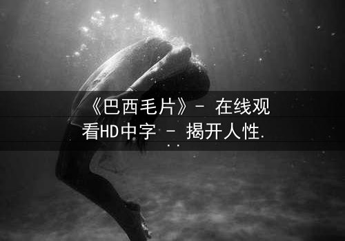 《巴西毛片》- 在线观看HD中字 - 揭开人性欲望的隐秘风暴