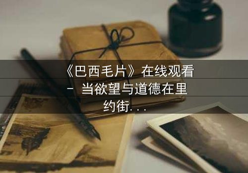 《巴西毛片》在线观看 - 当欲望与道德在里约街头激烈碰撞