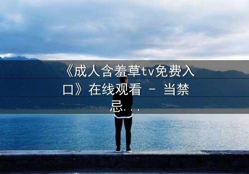 《成人含羞草tv免费入口》在线观看 - 当禁忌之恋遇上致命交易,谁能全身而退?