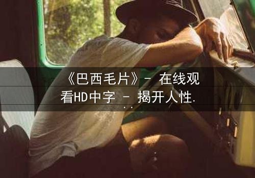 《巴西毛片》- 在线观看HD中字 - 揭开人性欲望的隐秘风暴