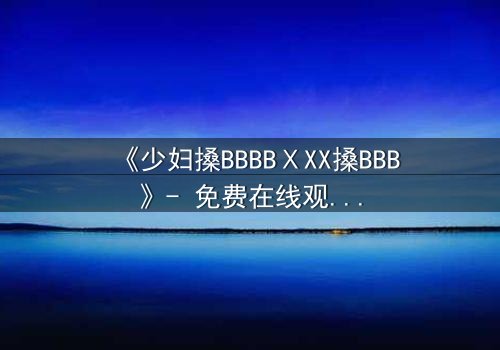 《少妇搡BBBBⅩXX搡BBB》- 免费在线观看 - 第7集HD中字