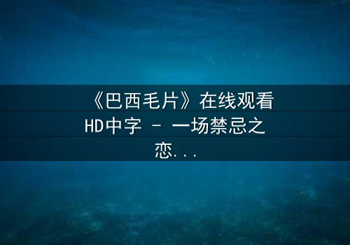 《巴西毛片》在线观看HD中字 - 一场禁忌之恋的致命诱惑