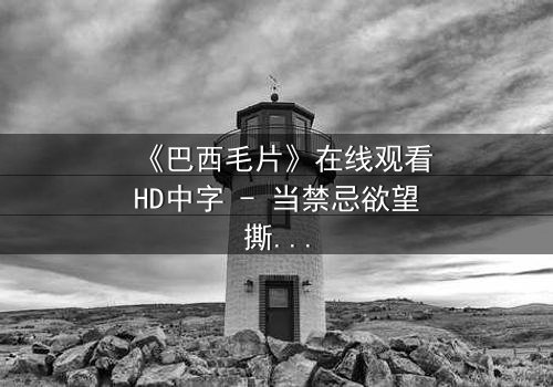 《巴西毛片》在线观看HD中字 - 当禁忌欲望撕裂道德边界