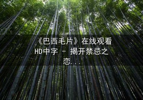《巴西毛片》在线观看HD中字 - 揭开禁忌之恋的惊心真相