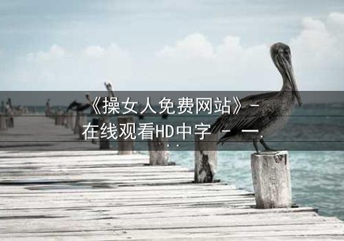 《操女人免费网站》- 在线观看HD中字 - 一场禁忌之恋的致命代价