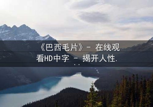 《巴西毛片》- 在线观看HD中字 - 揭开人性最隐秘的欲望