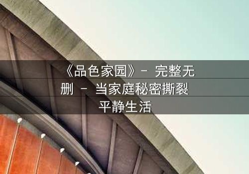 《品色家园》- 完整无删 - 当家庭秘密撕裂平静生活