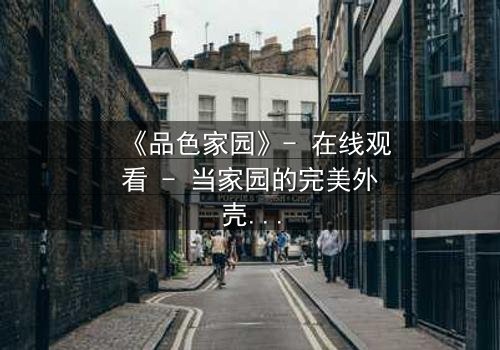 《品色家园》- 在线观看 - 当家园的完美外壳被撕裂,真相将如何吞噬一切?