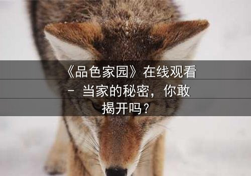 《品色家园》在线观看 - 当家的秘密,你敢揭开吗?