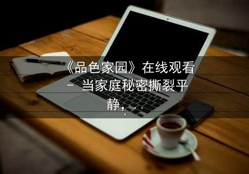 《品色家园》在线观看 - 当家庭秘密撕裂平静,谁将守护最后的家园?