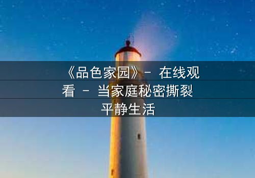 《品色家园》- 在线观看 - 当家庭秘密撕裂平静生活