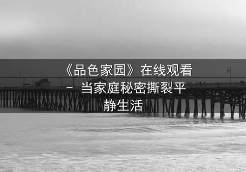 《品色家园》在线观看 - 当家庭秘密撕裂平静生活