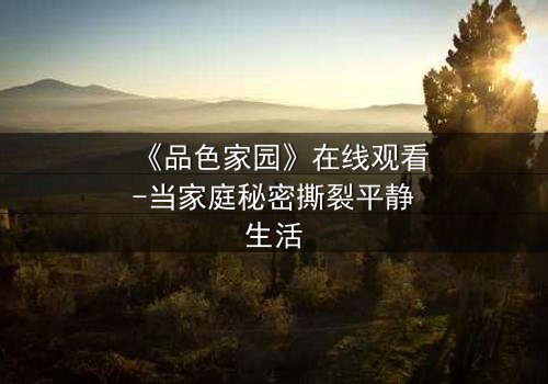 《品色家园》在线观看-当家庭秘密撕裂平静生活