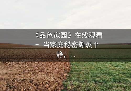 《品色家园》在线观看 - 当家庭秘密撕裂平静,谁能守住最后的底线?