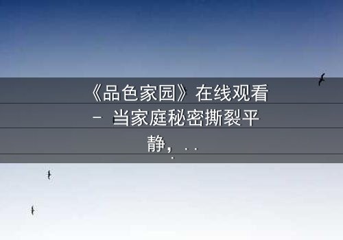 《品色家园》在线观看 - 当家庭秘密撕裂平静,谁能守护最后的家园?