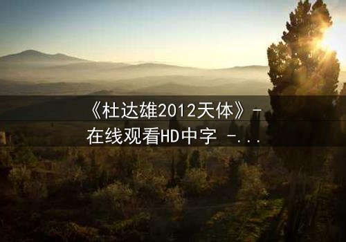 《杜达雄2012天体》- 在线观看HD中字 - 揭开天体背后的惊天秘密