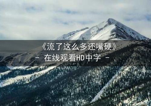 《流了这么多还嘴硬》- 在线观看HD中字 - 揭开谎言背后的真相