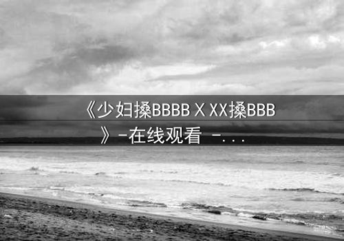 《少妇搡BBBBⅩXX搡BBB》-在线观看 - 第3集免费HD中字