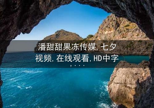 《潘甜甜果冻传媒七夕视频在线观看》- 在线观看 - 第3集