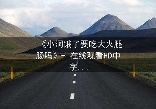 《小洞饿了要吃大火腿肠吗》- 在线观看HD中字 - 一场欲望与救赎的终极考验