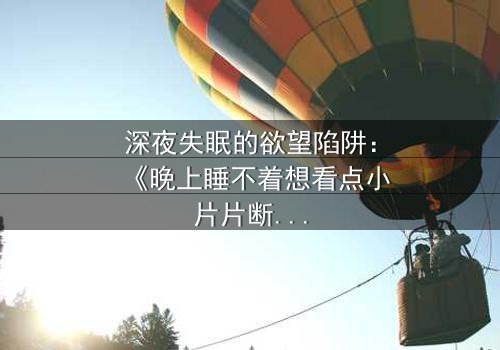 深夜失眠的欲望陷阱:《晚上睡不着想看点小片片断肠人》在线观看 - 当寂寞点燃禁忌之火
