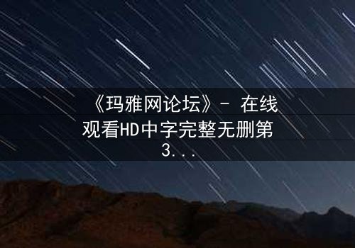 《玛雅网论坛》- 在线观看HD中字完整无删第3集 - 揭开虚拟世界的致命真相