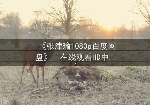 《张津瑜1080p百度网盘》- 在线观看HD中字完整无删 - 揭开她隐藏的致命秘密
