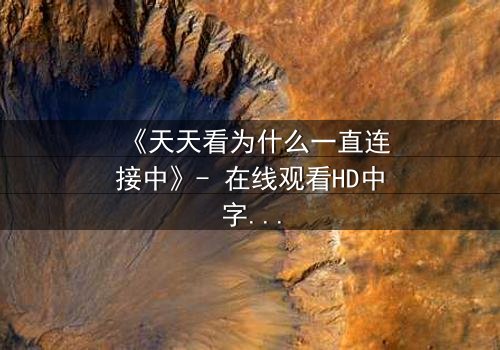 《天天看为什么一直连接中》- 在线观看HD中字完整无删 - 揭秘网络背后的惊悚真相