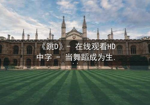《跳D》- 在线观看HD中字 - 当舞蹈成为生存的赌注