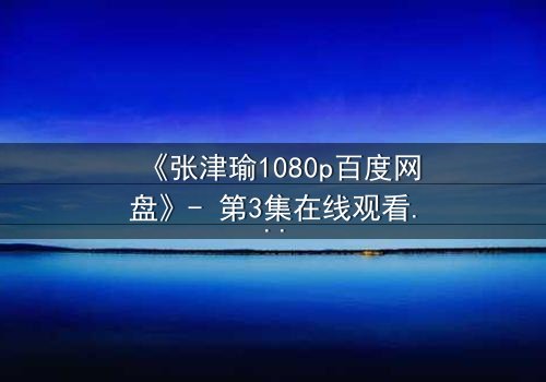 《张津瑜1080p百度网盘》- 第3集在线观看 - 当秘密被揭开,谁还能全身而退?