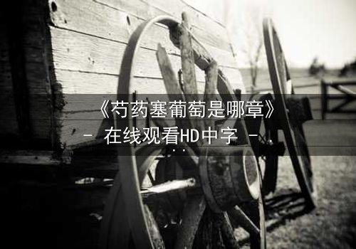 《芍药塞葡萄是哪章》- 在线观看HD中字 - 揭开禁忌之恋的隐秘篇章