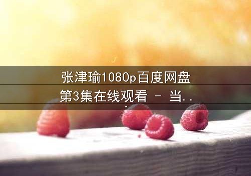 张津瑜1080p百度网盘第3集在线观看 - 当真相撕裂,谁在幕后操控一切?