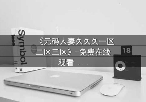 《无码人妻久久久一区二区三区》-免费在线观看 - HD中字第8集