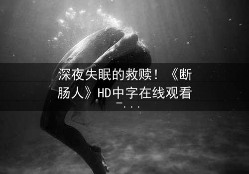 深夜失眠的救赎!《断肠人》HD中字在线观看 - 当禁忌之恋撕裂两个家族